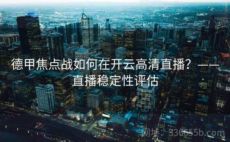 德甲焦点战如何在开云高清直播？——直播稳定性评估