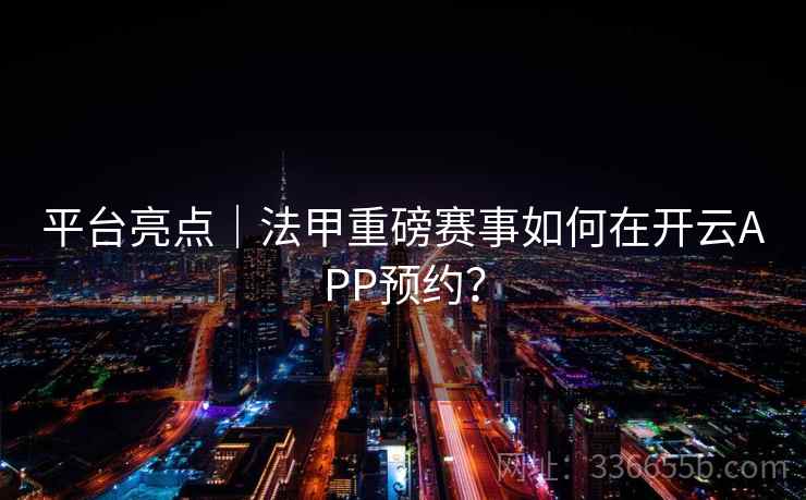 平台亮点｜法甲重磅赛事如何在开云APP预约？