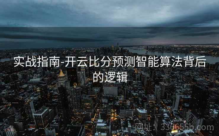 实战指南-开云比分预测智能算法背后的逻辑