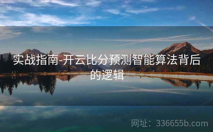 实战指南-开云比分预测智能算法背后的逻辑