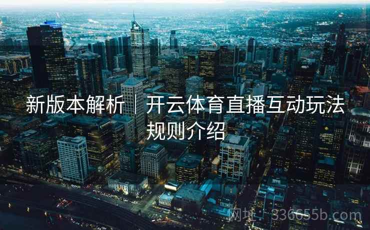 新版本解析｜开云体育直播互动玩法规则介绍