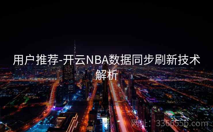 用户推荐-开云NBA数据同步刷新技术解析