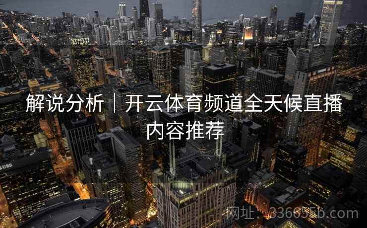 解说分析｜开云体育频道全天候直播内容推荐