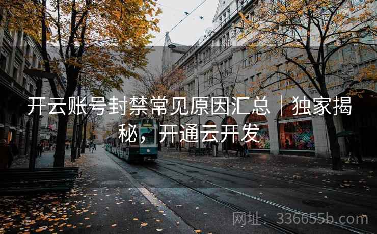 开云账号封禁常见原因汇总｜独家揭秘，开通云开发