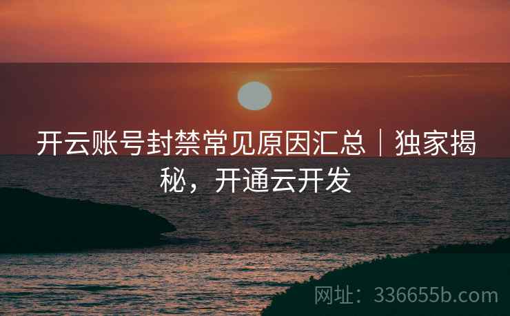 开云账号封禁常见原因汇总｜独家揭秘，开通云开发