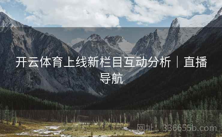 开云体育上线新栏目互动分析｜直播导航