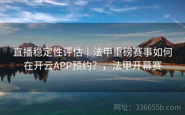 直播稳定性评估｜法甲重磅赛事如何在开云APP预约？，法甲开幕赛