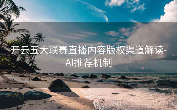 开云五大联赛直播内容版权渠道解读-AI推荐机制