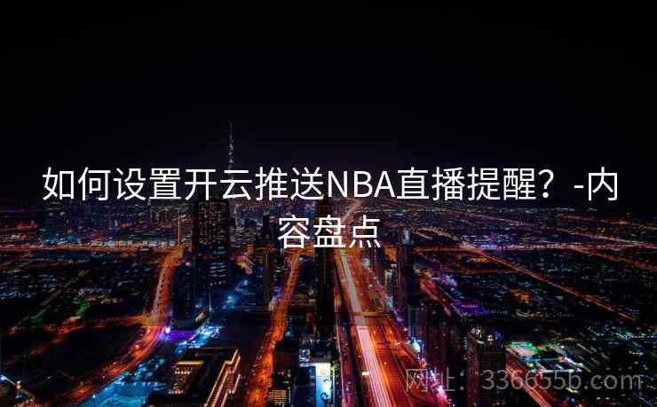如何设置开云推送NBA直播提醒？-内容盘点