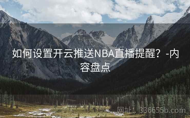 如何设置开云推送NBA直播提醒？-内容盘点