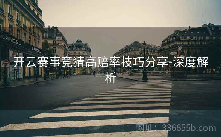开云赛事竞猜高赔率技巧分享-深度解析