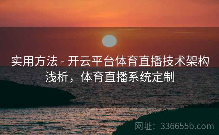 实用方法 - 开云平台体育直播技术架构浅析，体育直播系统定制