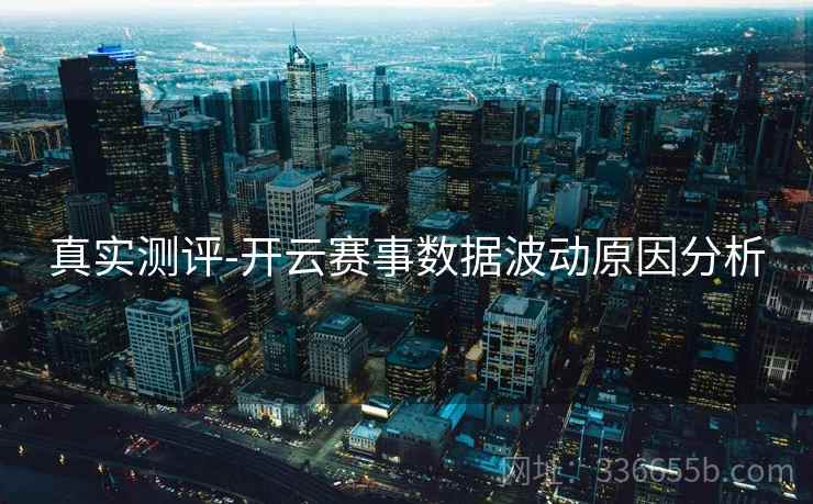 真实测评-开云赛事数据波动原因分析