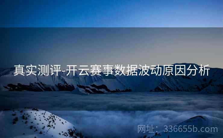真实测评-开云赛事数据波动原因分析