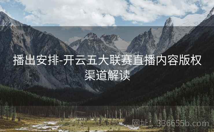 播出安排-开云五大联赛直播内容版权渠道解读