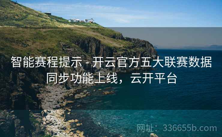 智能赛程提示 - 开云官方五大联赛数据同步功能上线，云开平台