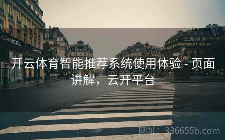 开云体育智能推荐系统使用体验 - 页面讲解，云开平台