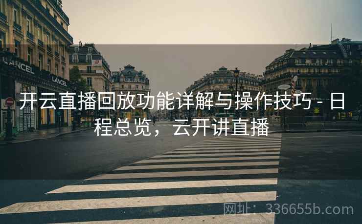 开云直播回放功能详解与操作技巧 - 日程总览，云开讲直播