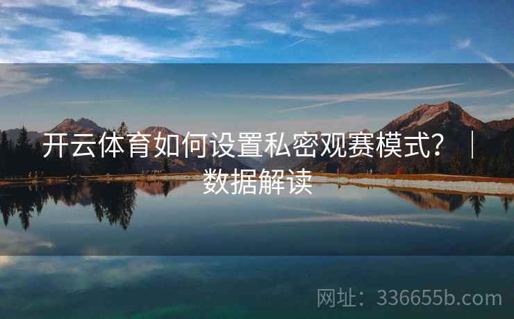 开云体育如何设置私密观赛模式？｜数据解读