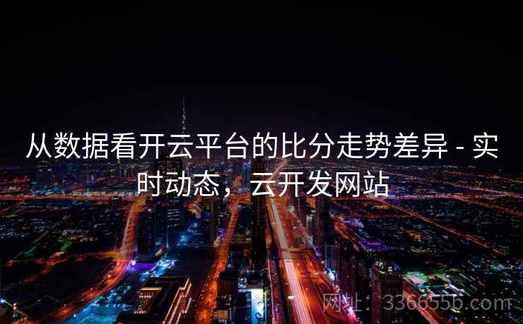 从数据看开云平台的比分走势差异 - 实时动态，云开发网站