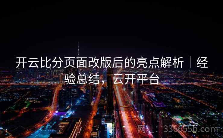 开云比分页面改版后的亮点解析｜经验总结，云开平台