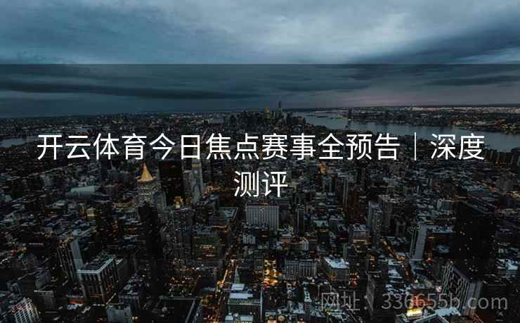 开云体育今日焦点赛事全预告｜深度测评