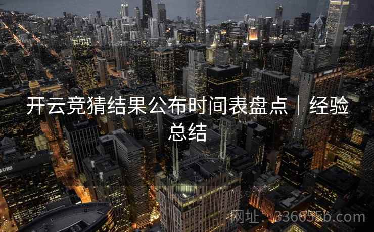 开云竞猜结果公布时间表盘点｜经验总结