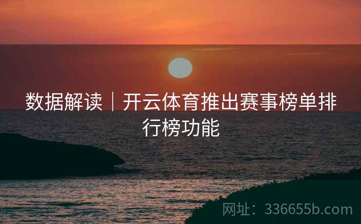 数据解读｜开云体育推出赛事榜单排行榜功能