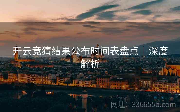 开云竞猜结果公布时间表盘点｜深度解析