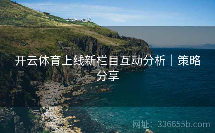 开云体育上线新栏目互动分析｜策略分享