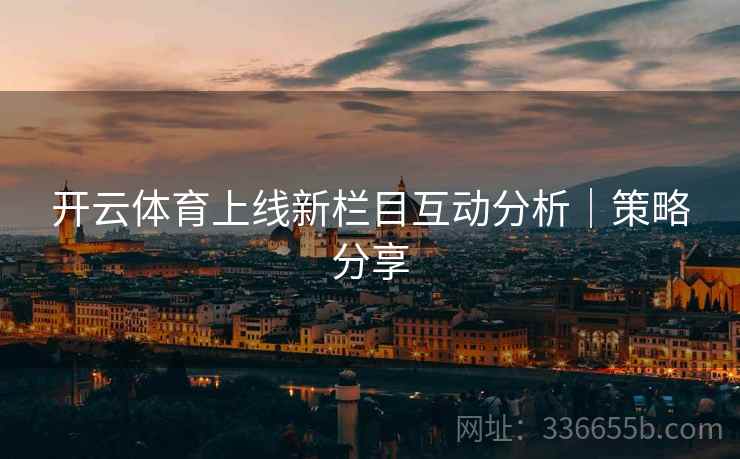 开云体育上线新栏目互动分析｜策略分享