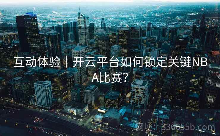 互动体验｜开云平台如何锁定关键NBA比赛？