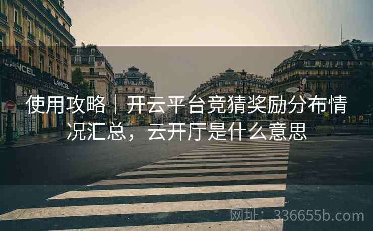 使用攻略｜开云平台竞猜奖励分布情况汇总，云开厅是什么意思