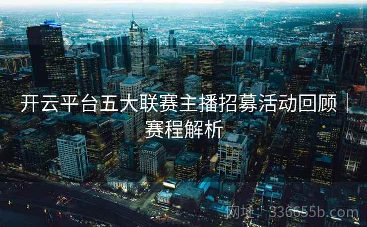 开云平台五大联赛主播招募活动回顾｜赛程解析