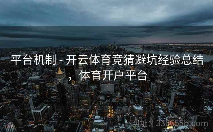 平台机制 - 开云体育竞猜避坑经验总结，体育开户平台